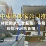 台中東區搬家公司推薦：精緻搬家包套服務一條龍，輕鬆移居無負擔！